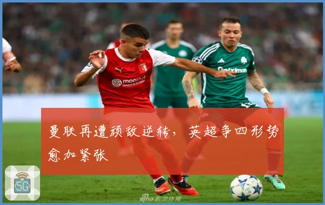 曼联再遭顽敌逆转,英超争四形势愈加紧张