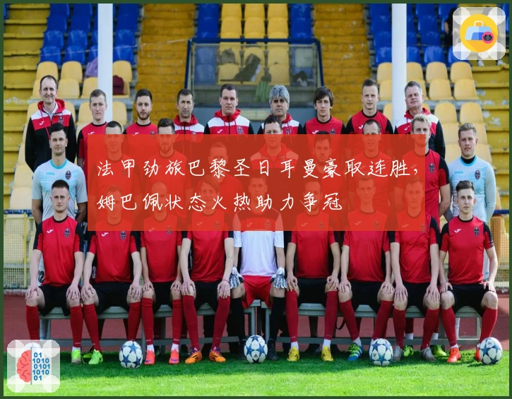 法甲劲旅巴黎圣日耳曼豪取连胜，姆巴佩状态火热助力争冠