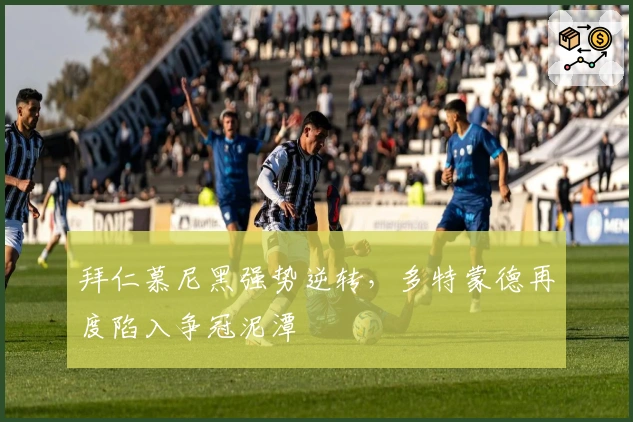 拜仁慕尼黑强势逆转，多特蒙德再度陷入争冠泥潭