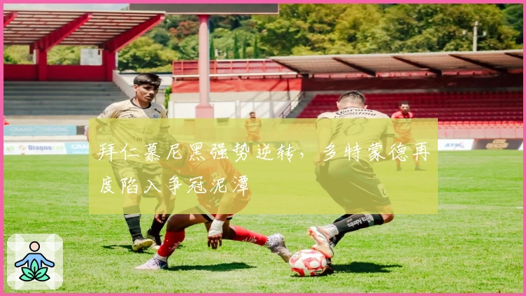 拜仁慕尼黑强势逆转，多特蒙德再度陷入争冠泥潭