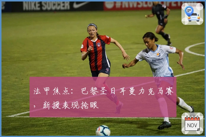 法甲焦点：巴黎圣日耳曼力克马赛，新援表现抢眼