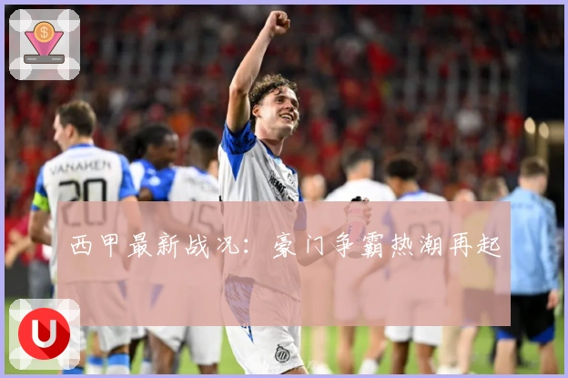 西甲最新战况：豪门争霸热潮再起