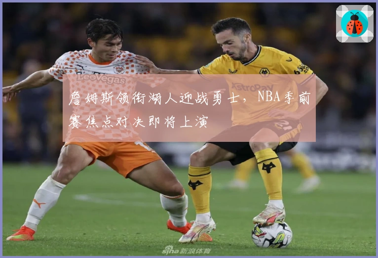 詹姆斯领衔湖人迎战勇士，NBA季前赛焦点对决即将上演