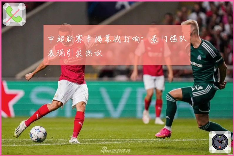 中超新赛季揭幕战打响：豪门强队表现引发热议
