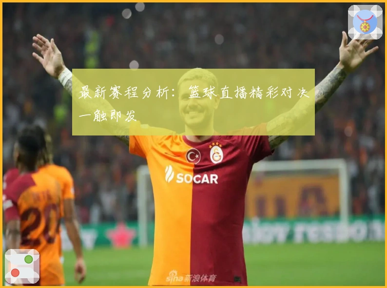 最新赛程分析：篮球直播精彩对决一触即发