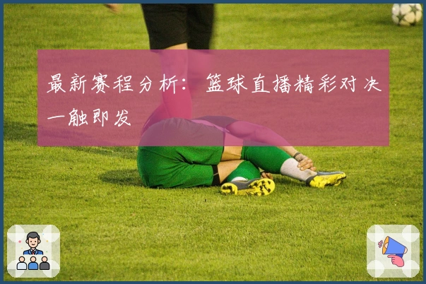 最新赛程分析:篮球直播精彩对决一触即发