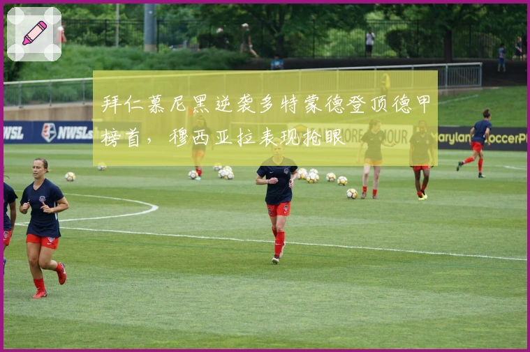 拜仁慕尼黑逆袭多特蒙德登顶德甲榜首,穆西亚拉表现抢眼