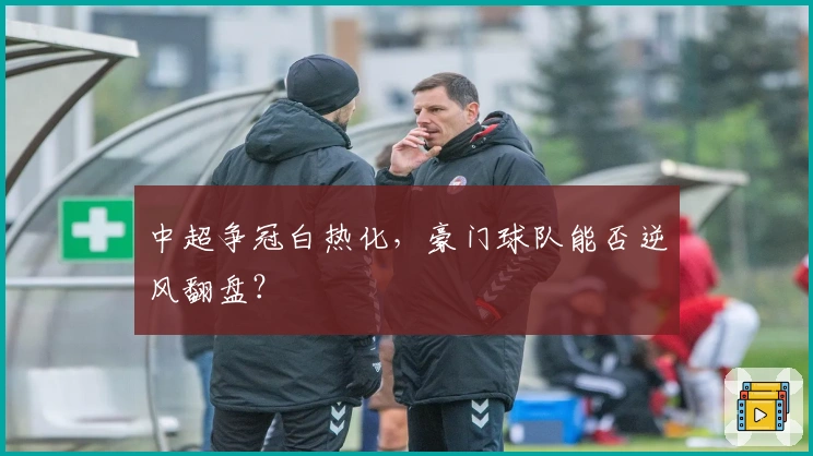 中超争冠白热化,豪门球队能否逆风翻盘?
