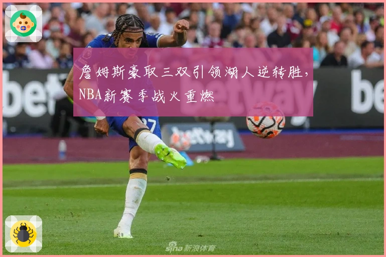 詹姆斯豪取三双引领湖人逆转胜，NBA新赛季战火重燃