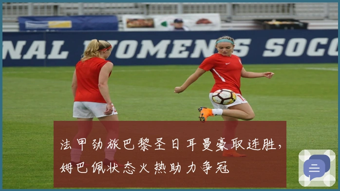 法甲劲旅巴黎圣日耳曼豪取连胜，姆巴佩状态火热助力争冠