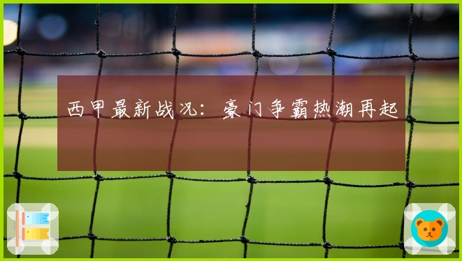 西甲最新战况：豪门争霸热潮再起