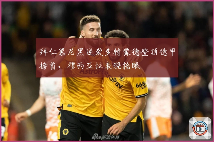 拜仁慕尼黑逆袭多特蒙德登顶德甲榜首，穆西亚拉表现抢眼