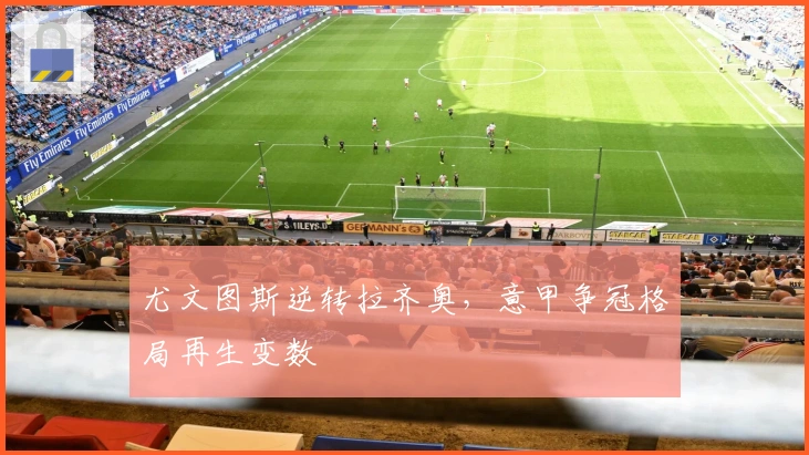 尤文图斯逆转拉齐奥，意甲争冠格局再生变数