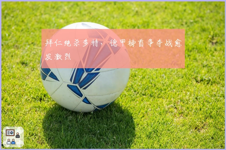 拜仁绝杀多特，德甲榜首争夺战愈发激烈